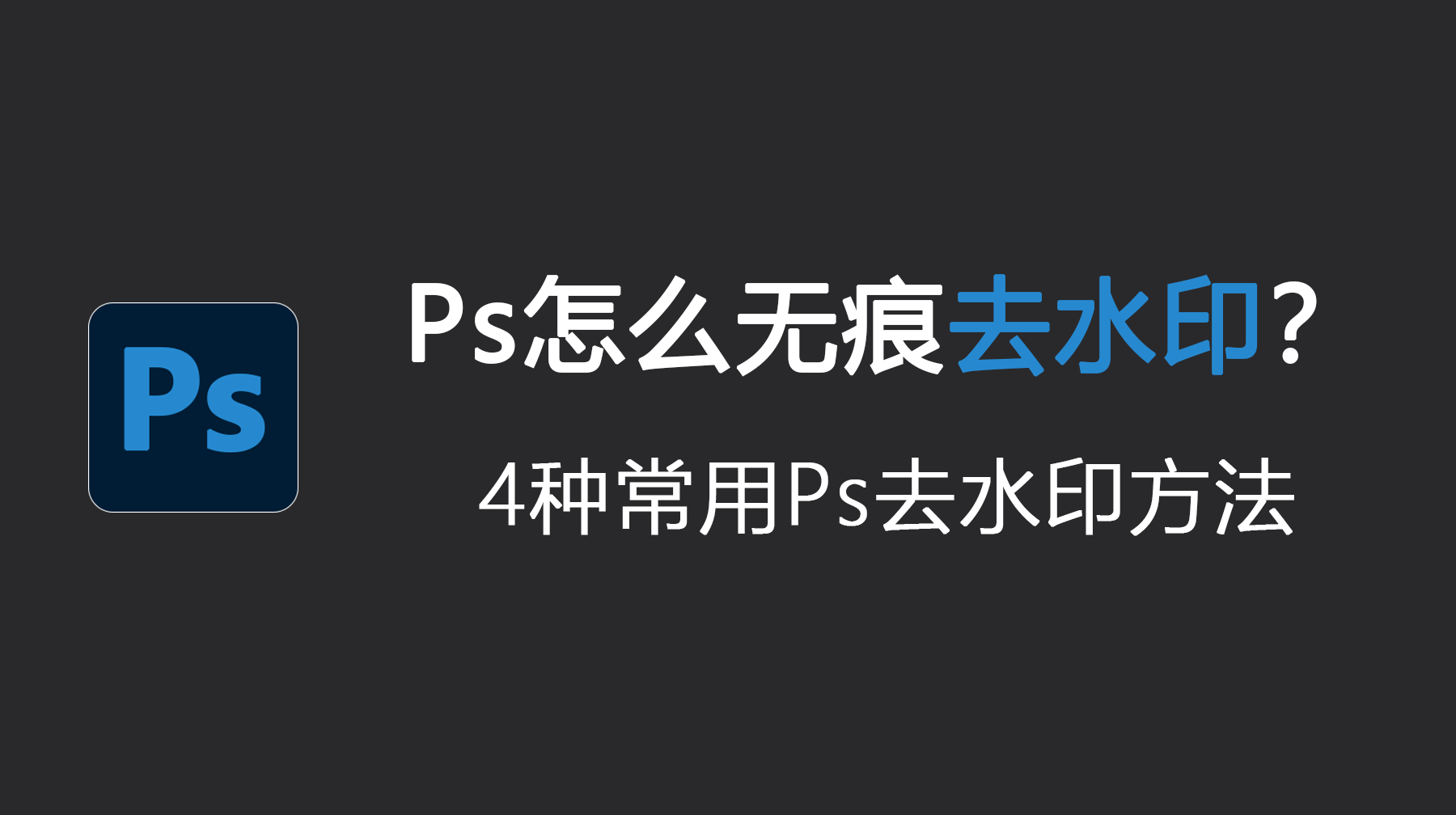 Ps怎么无痕去水印？4种常用Ps去水印方法教程