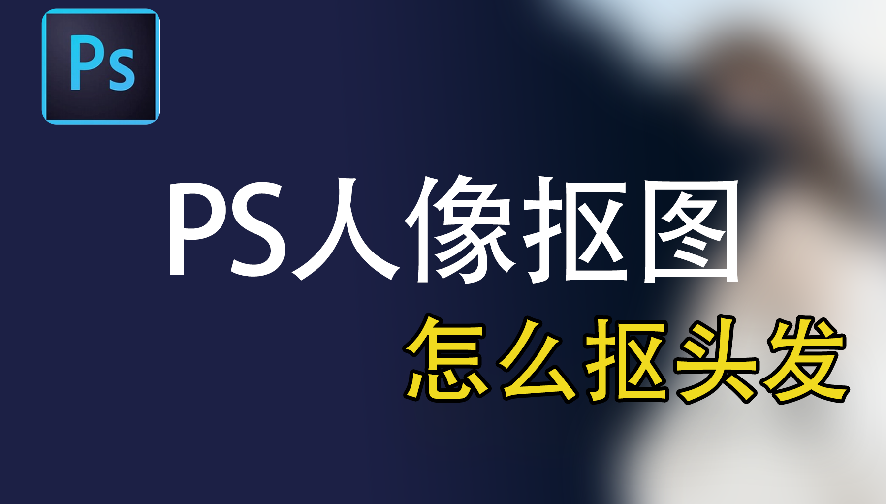 PS人像抠图怎么抠头发?3种方法从入门到精通