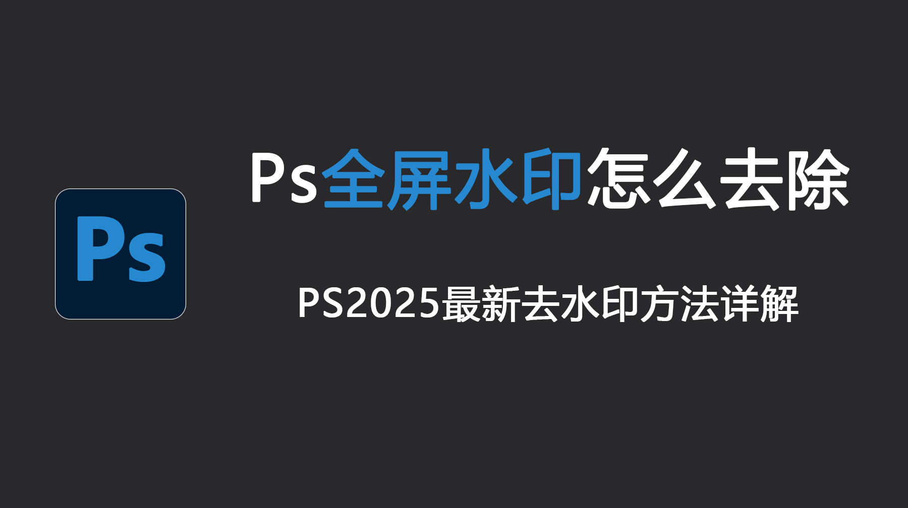 Ps全屏水印怎么去除？PS 2025最新去水印方法详解