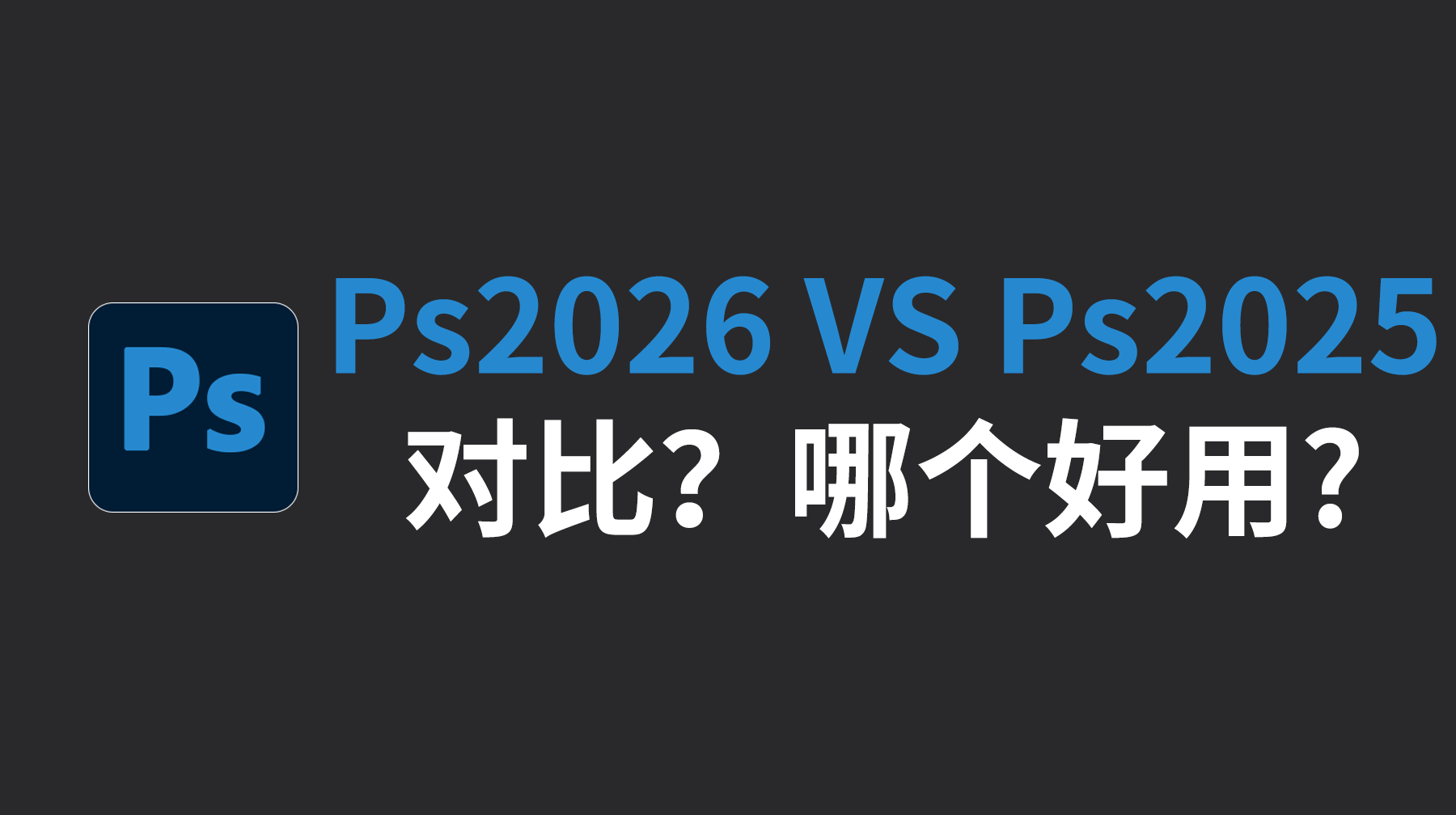 Ps2026和Ps2025对比 Ps2026和Ps2025哪个好用