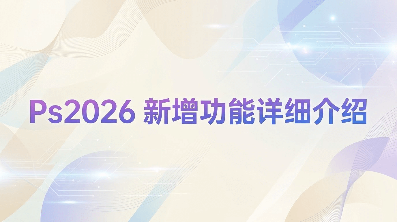 PS2026 新增功能详细介绍：AI 驱动创作，效率提升 300%