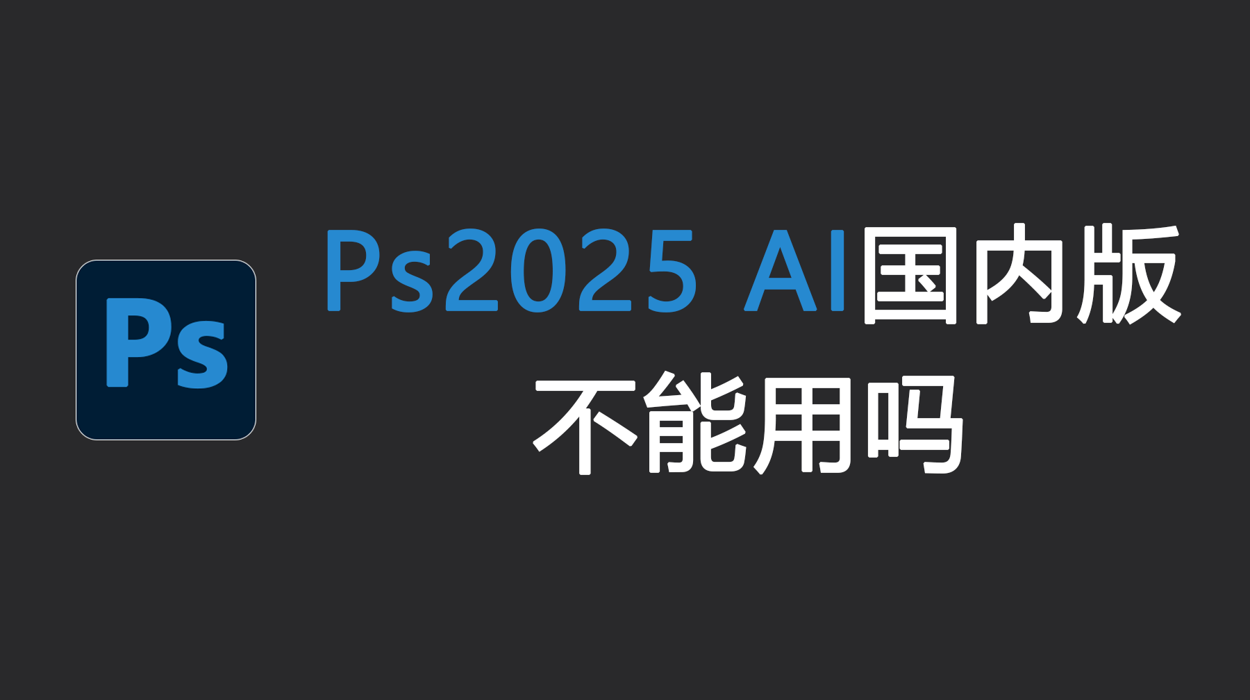 Ps2025 AI国内版不能用吗？Ps2025 AI替代方案解析