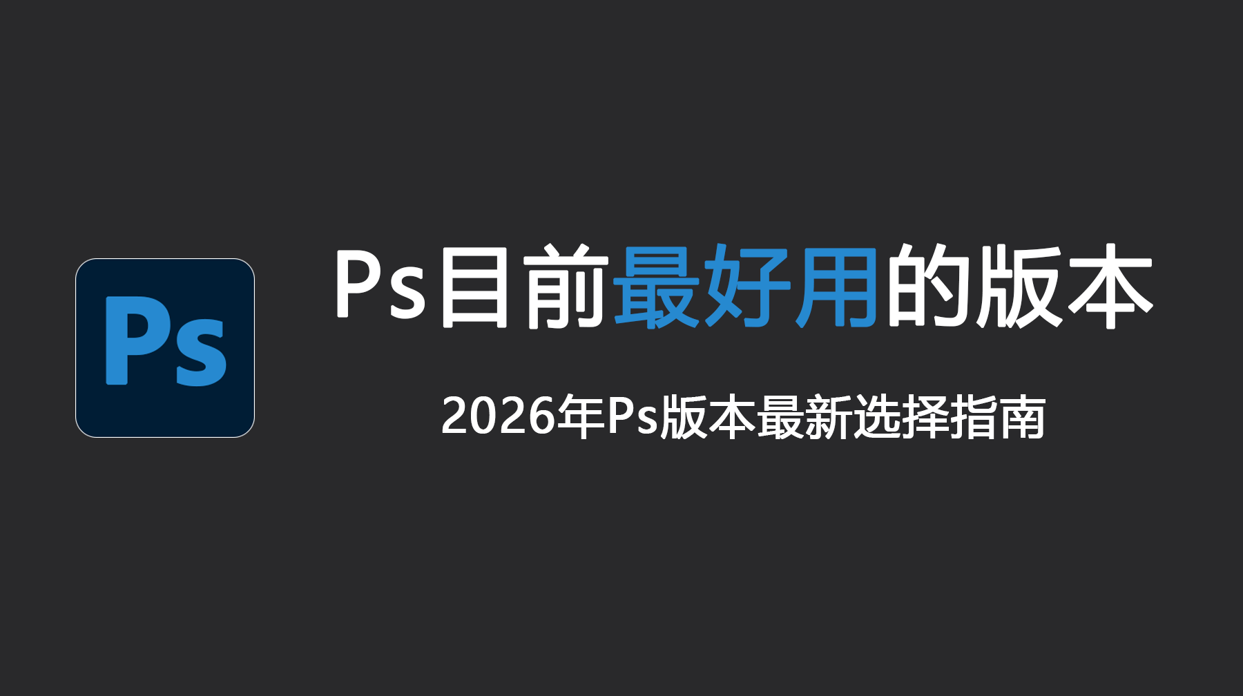 Ps目前最好用的版本是哪个？2026年最新选择指南