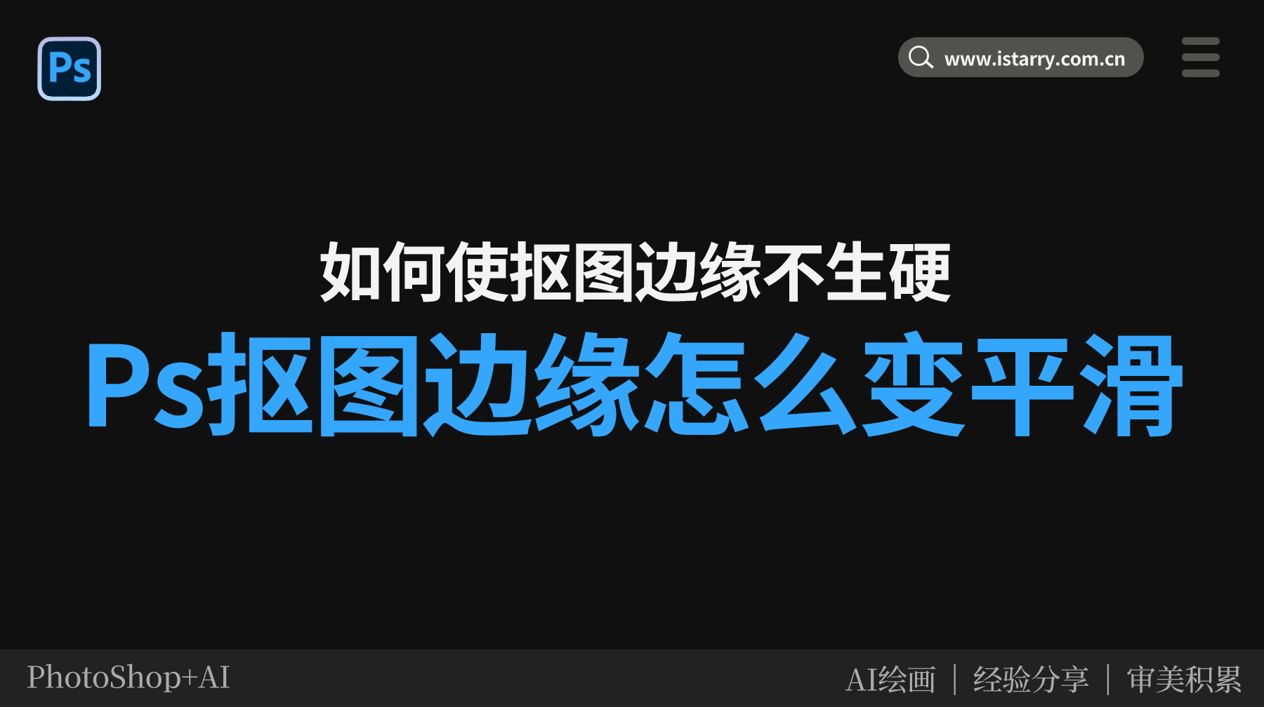 Ps抠图边缘怎么变平滑，Ps抠图后如何使边缘模糊