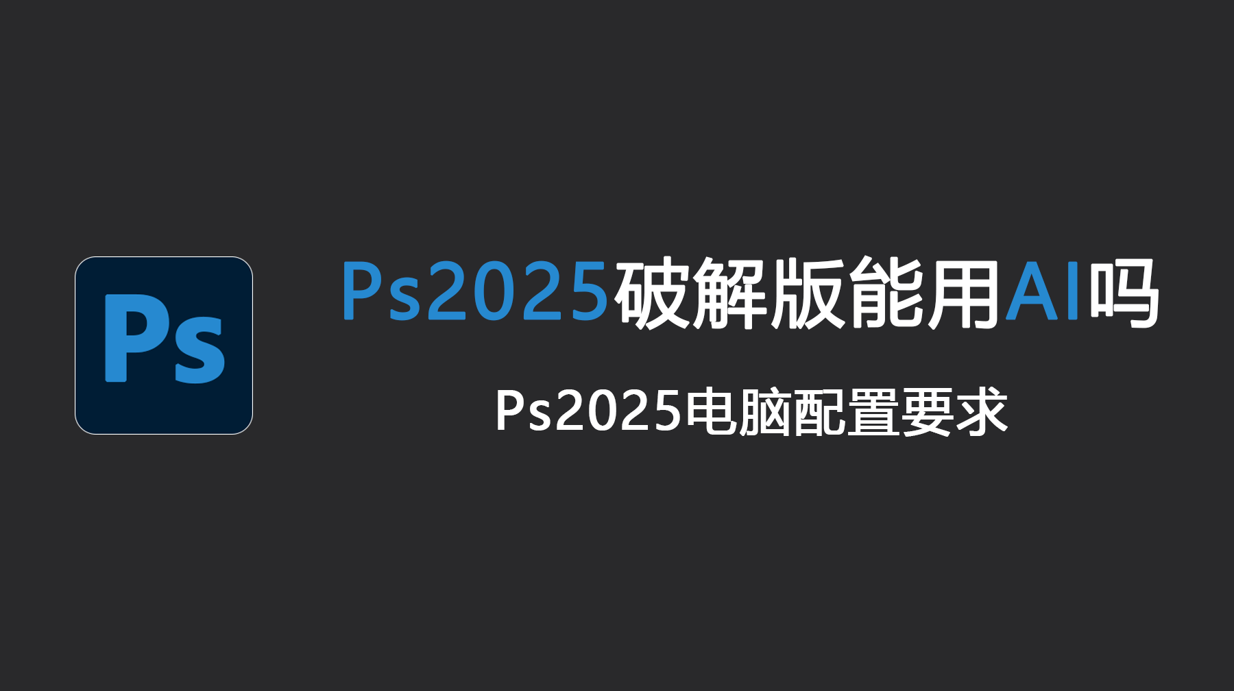 Ps2025破解版能用AI吗？Ps2025电脑配置要求