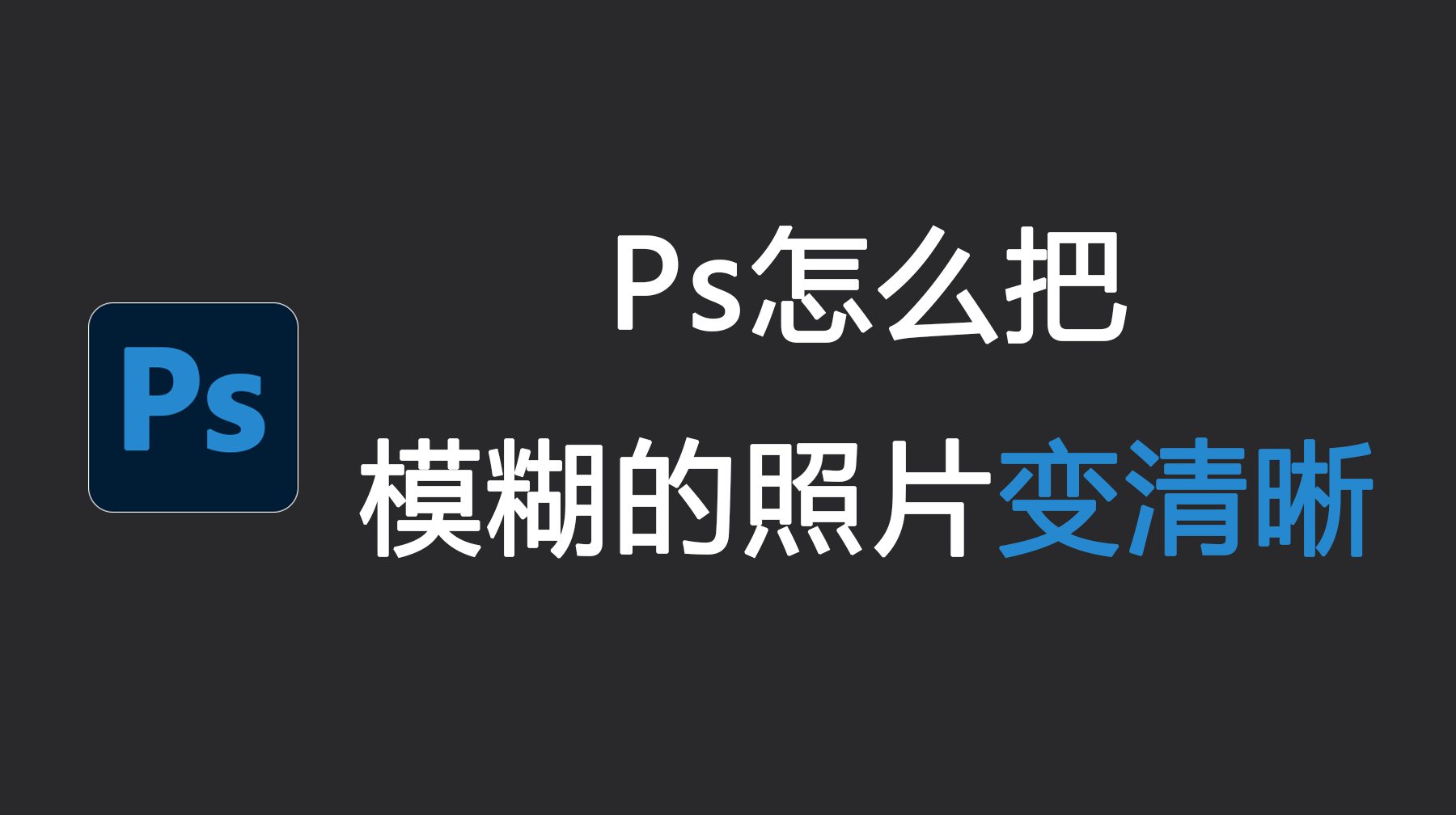 Ps怎么把模糊的照片变清晰？3 步让模糊图片变清晰
