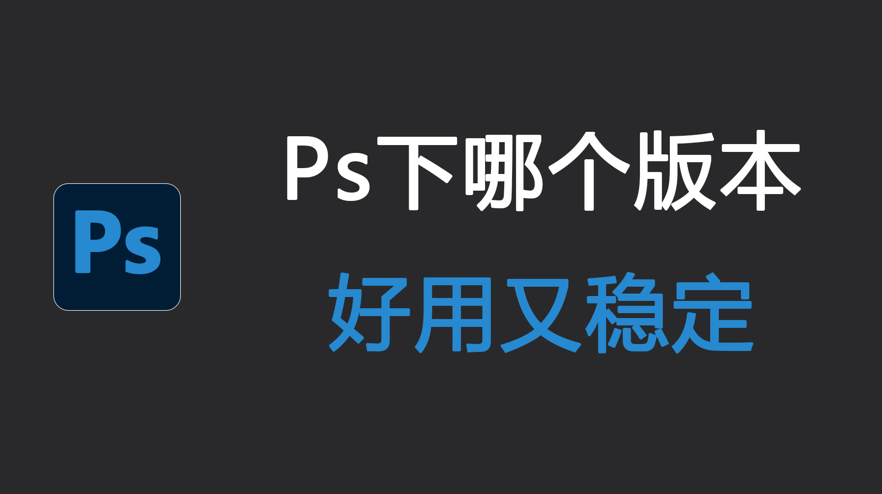 PS下哪个版本好用又稳定？2026 实测避坑不踩雷！