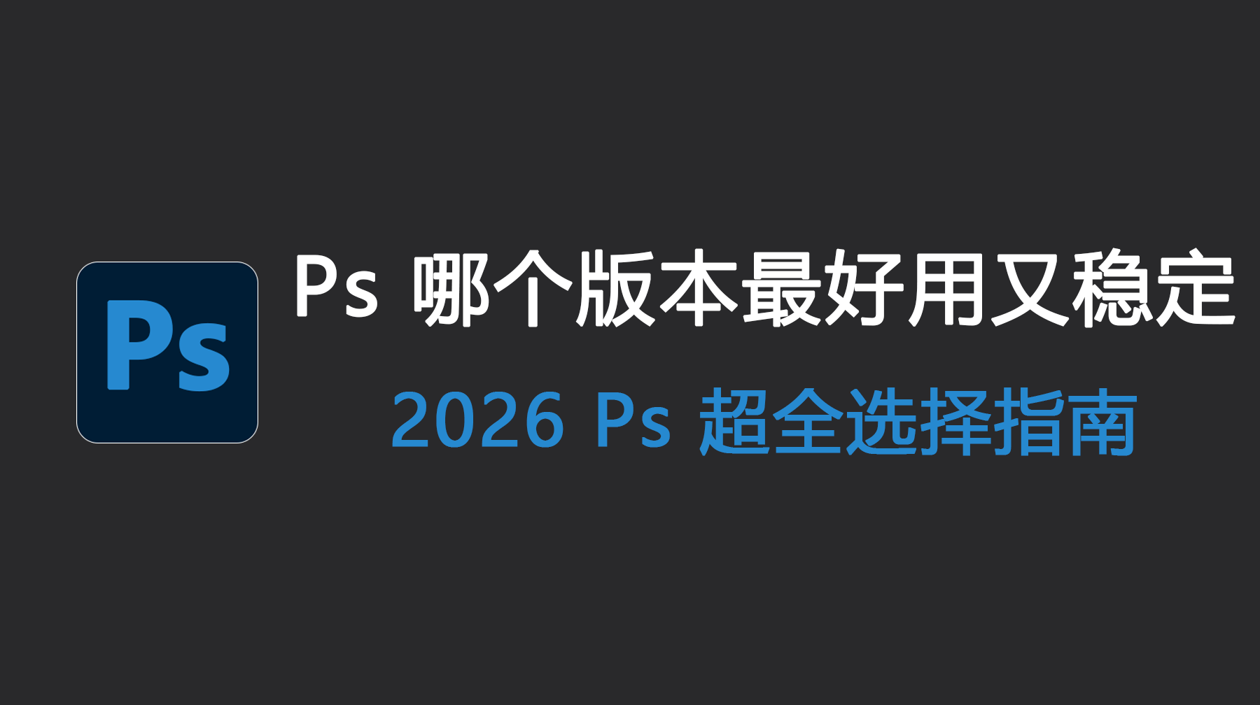 Ps 哪个版本最好用又稳定？2026 PS超全选择指南！