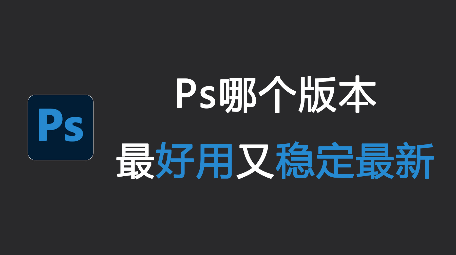 Ps哪个版本最好用又稳定最新？一文看懂不纠结！