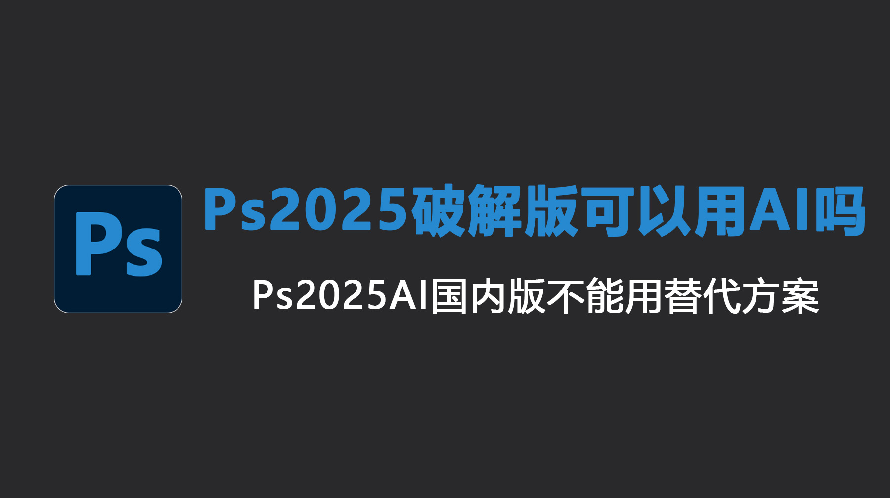 Ps2025破解版可以用AI吗？Ps2025AI国内版不能用替代方案