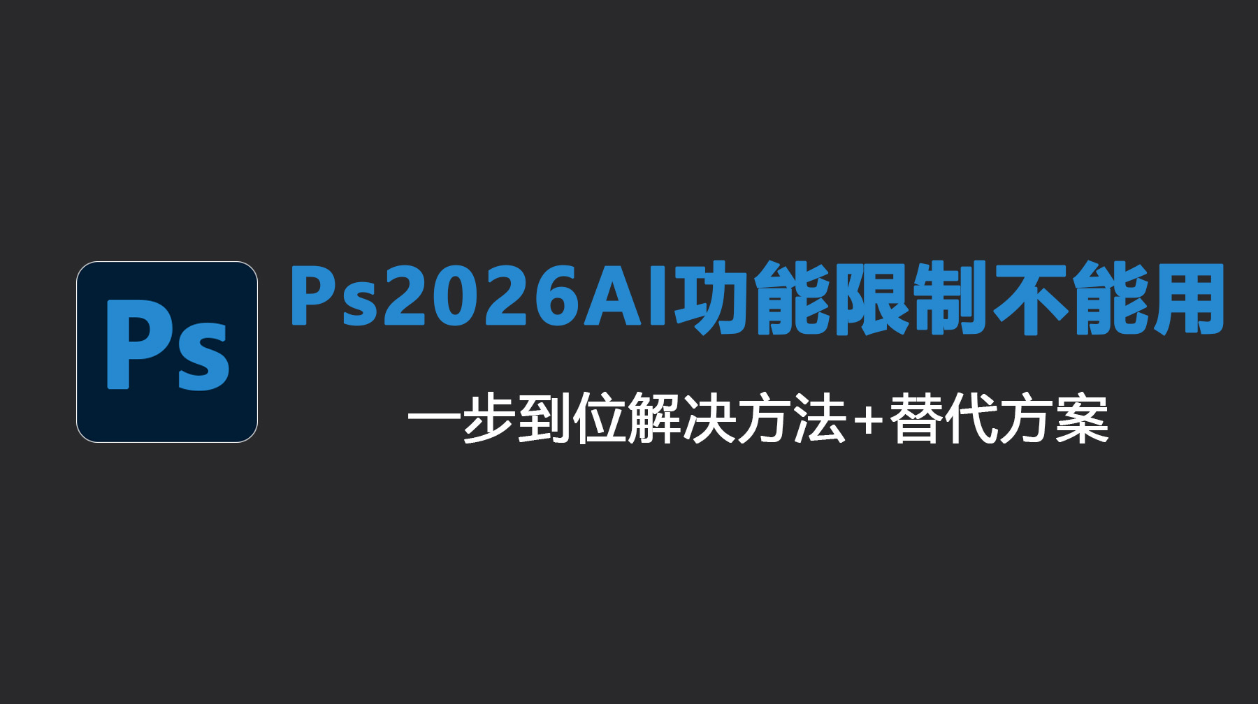 Ps2026AI功能限制不能用：一步到位解决方法+替代方案