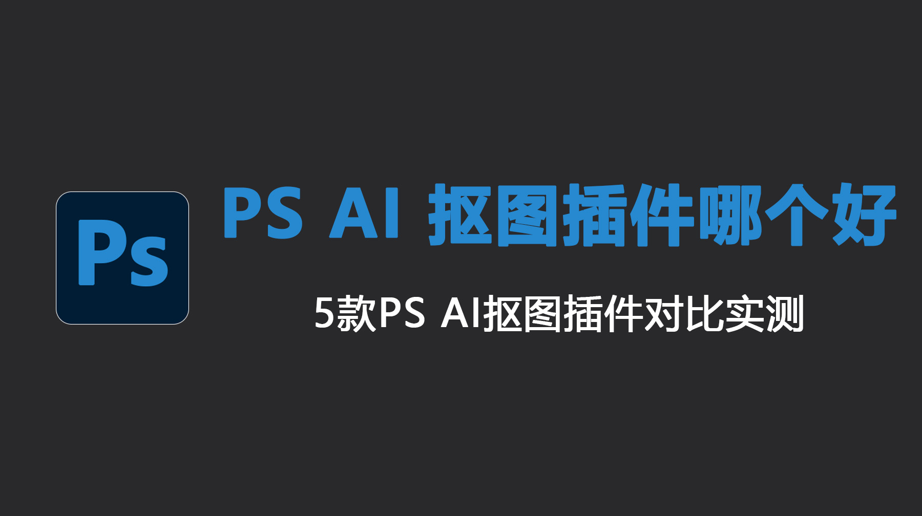 PS AI 抠图插件哪个好？5款PS AI 抠图插件对比实测