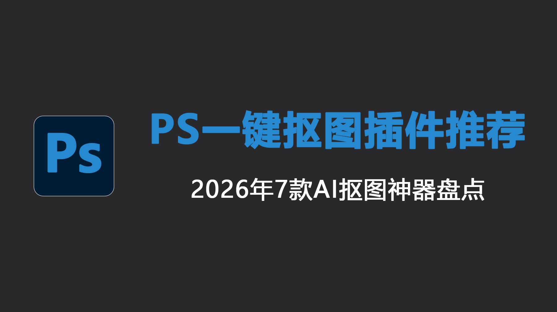 PS 一键抠图插件推荐｜2026年7款AI抠图神器盘点