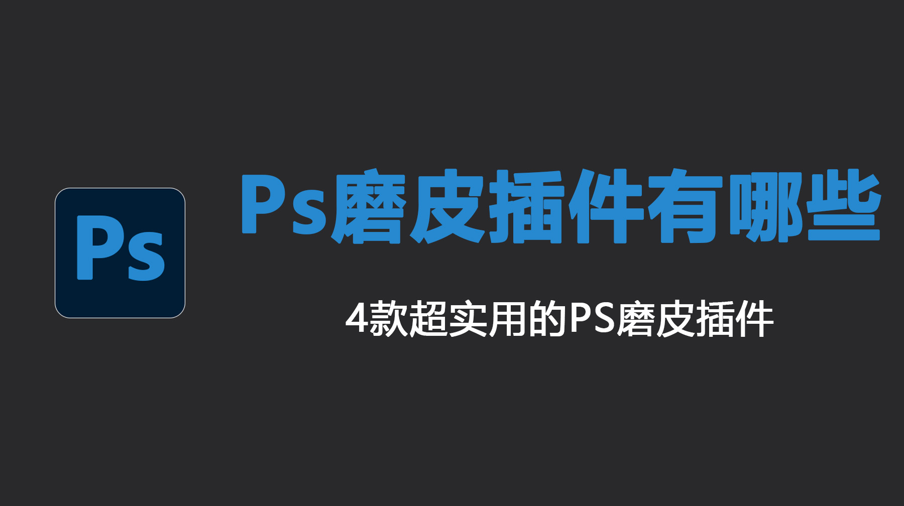 Ps磨皮插件有哪些？4款超实用的PS磨皮插件