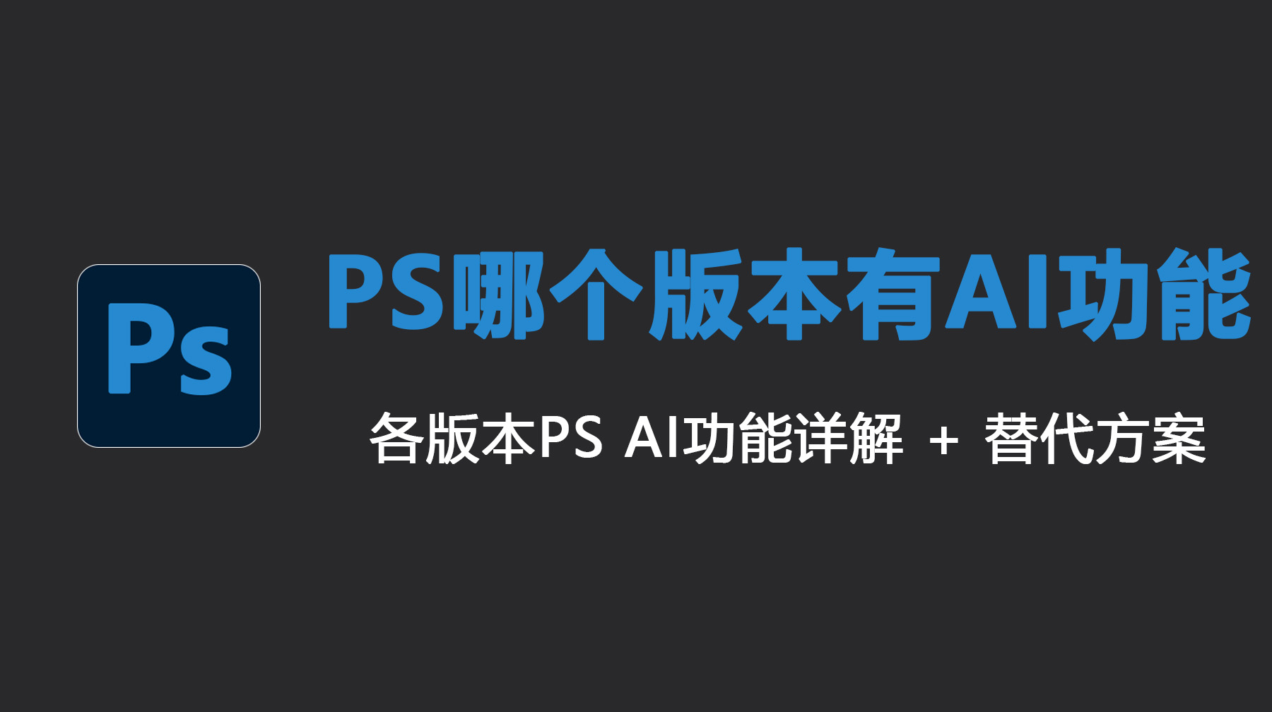 PS哪个版本有AI功能？各版本AI功能详解 + 替代方案