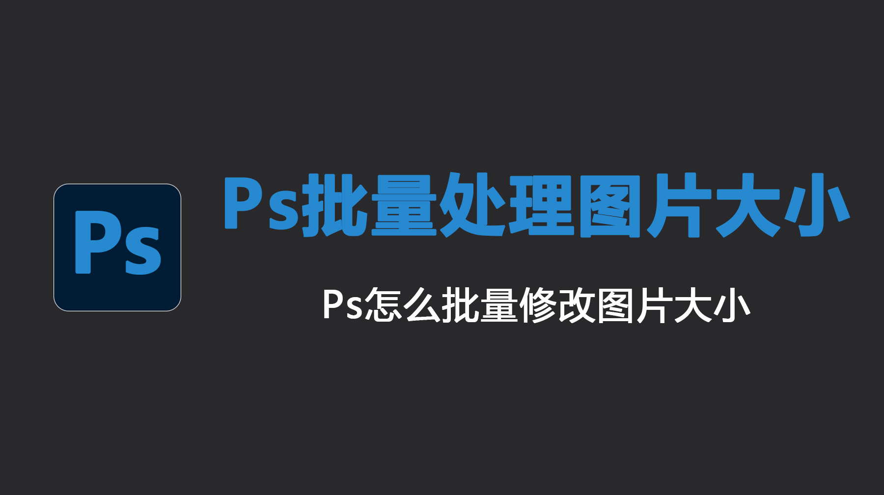 Ps批量处理图片大小和尺寸，Ps怎么批量修改图片大小