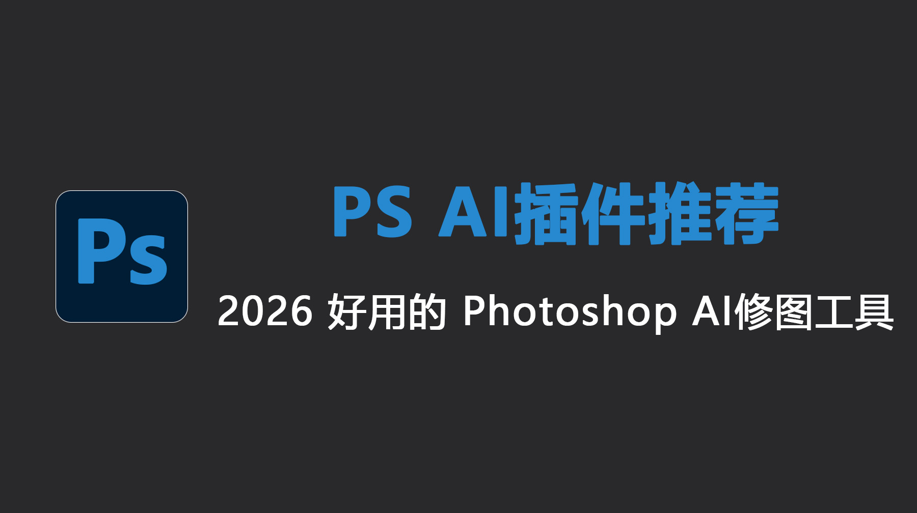PS AI插件推荐｜2026 好用的 Photoshop AI修图工具