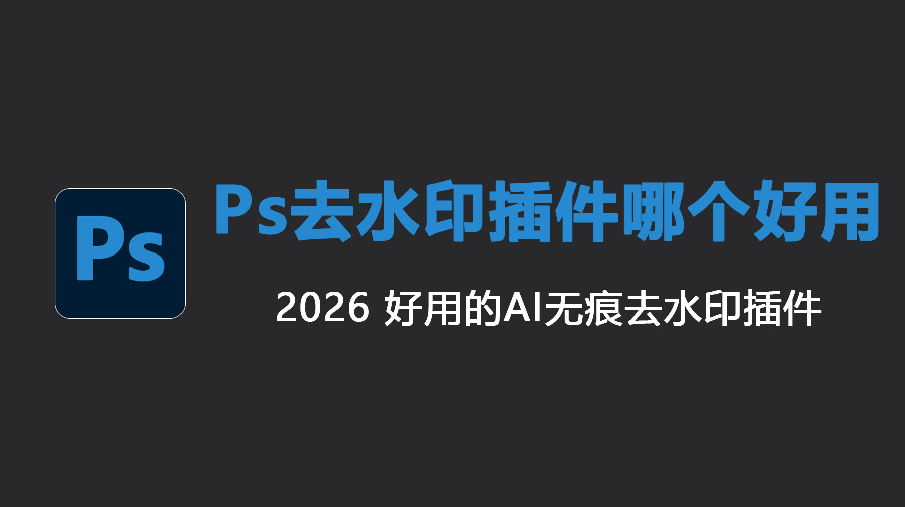 Ps去水印插件哪个好用？2026 好用的AI无痕去水印插件
