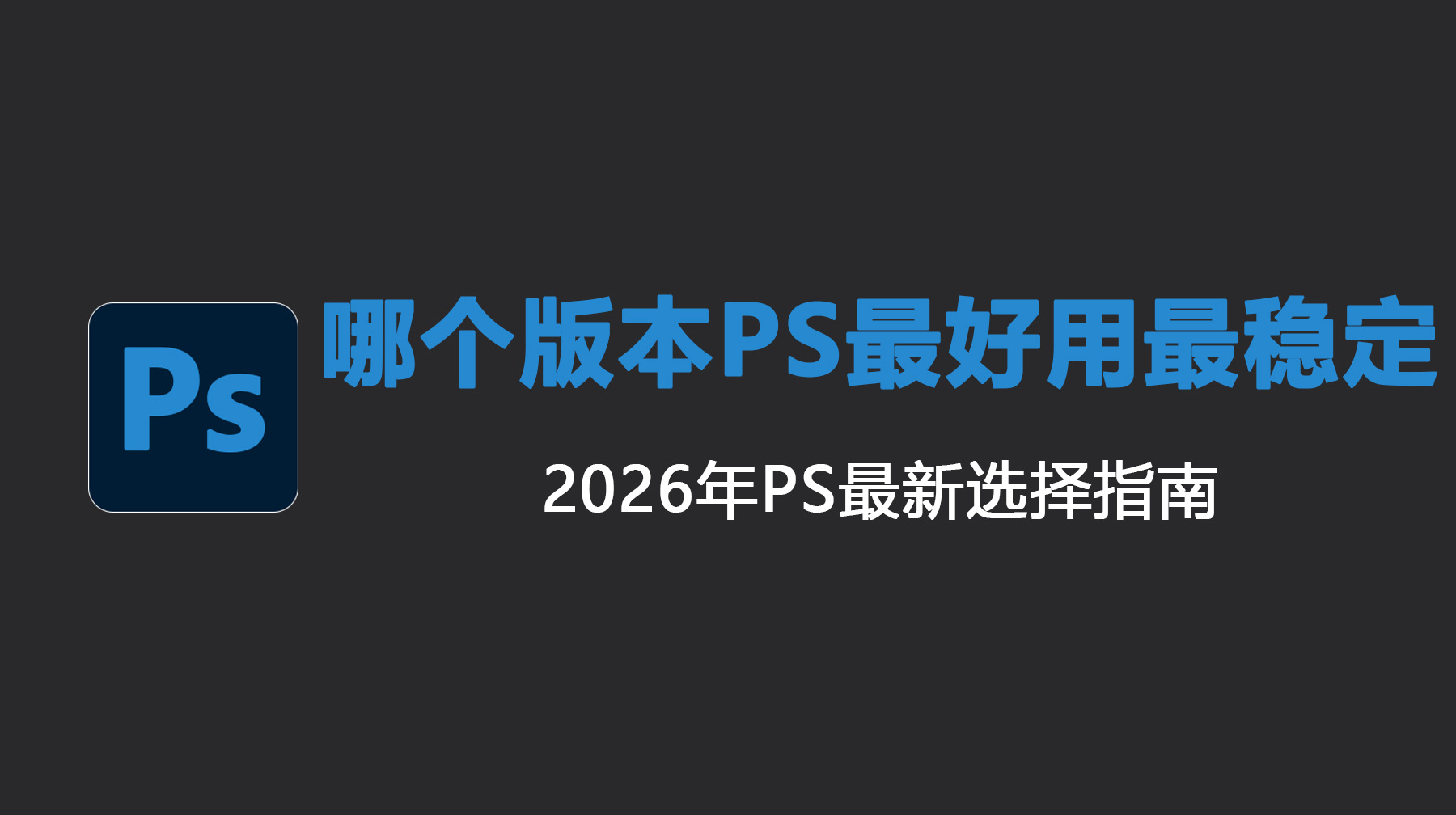 哪个版本PS最好用最稳定？2026年PS最新选择指南