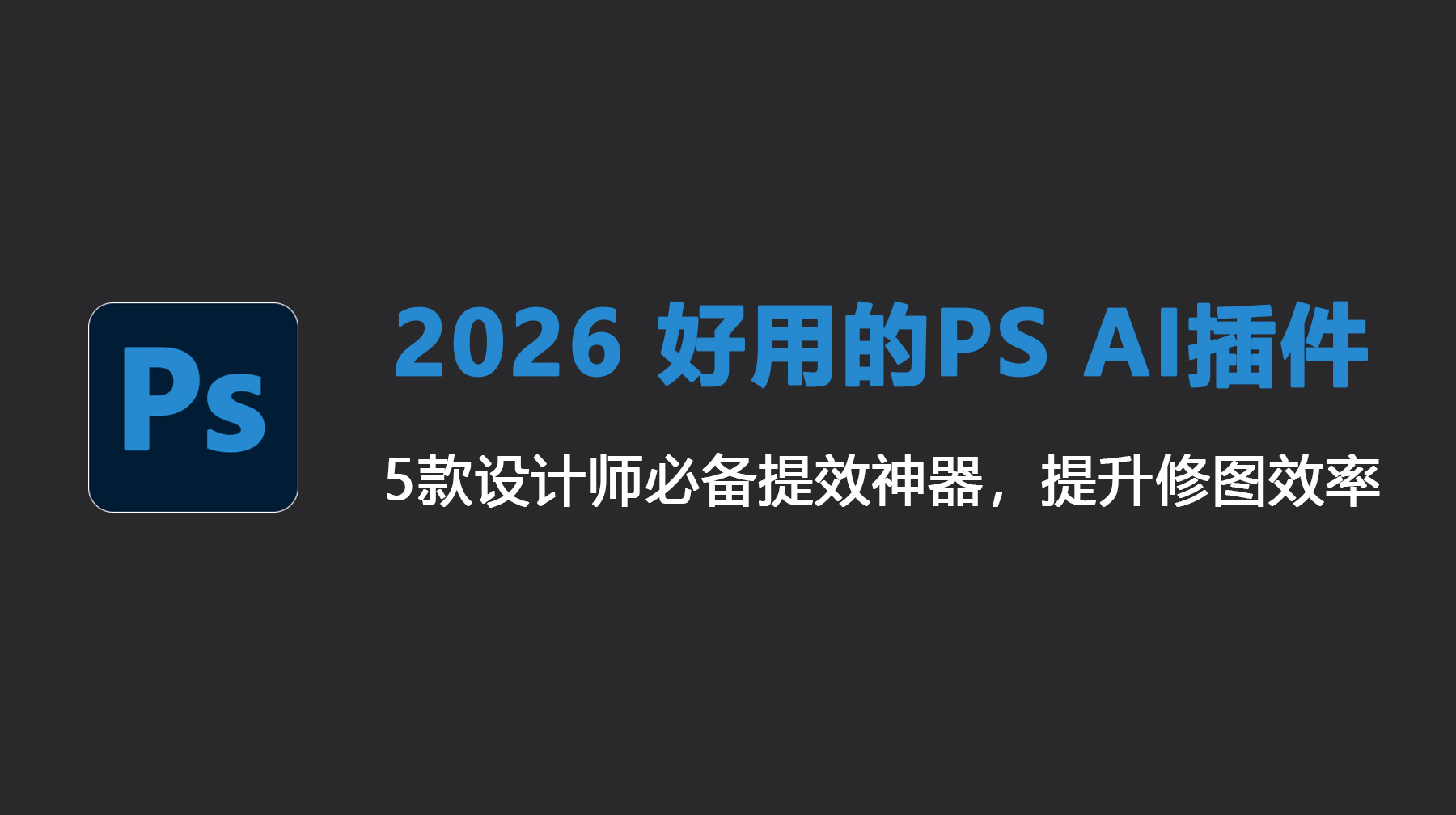 2026 好用的 PS AI 插件推荐，5款设计师必备提效神器