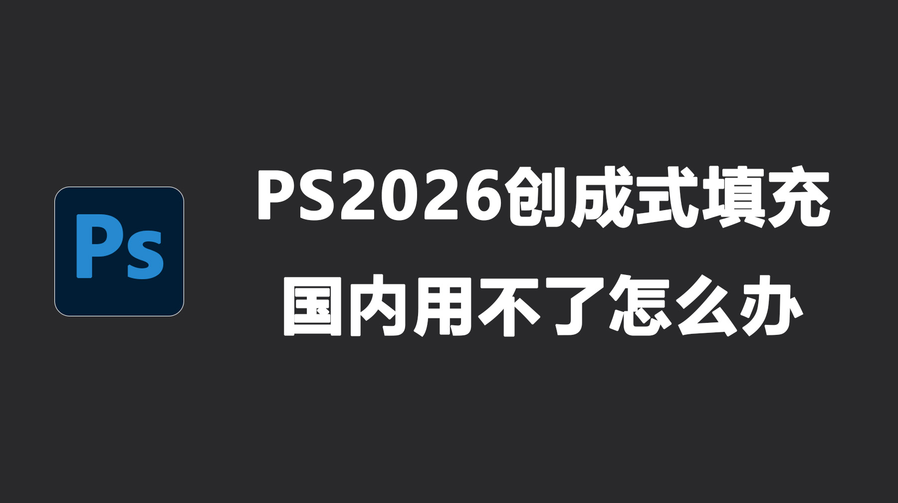 PS2026创成式填充国内用不了怎么办？解决方法+替代方案