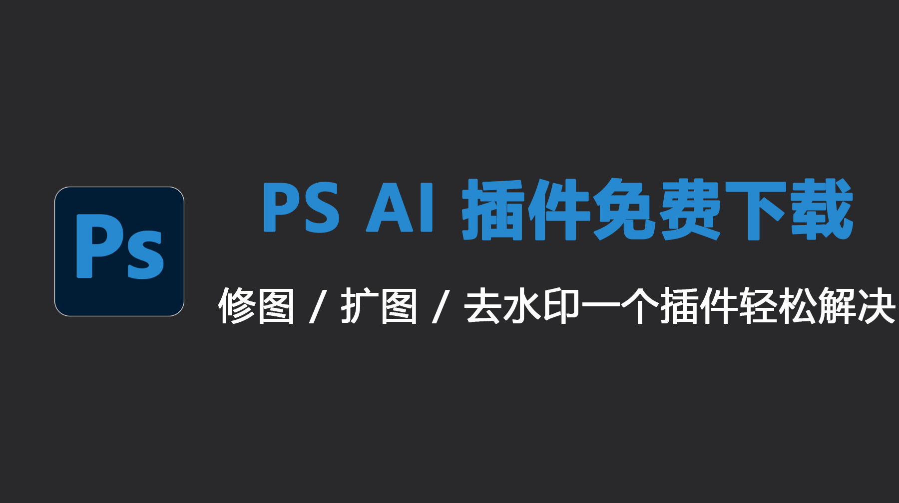 Photoshop AI 插件免费下载，修图 / 扩图 / 去水印一个解决