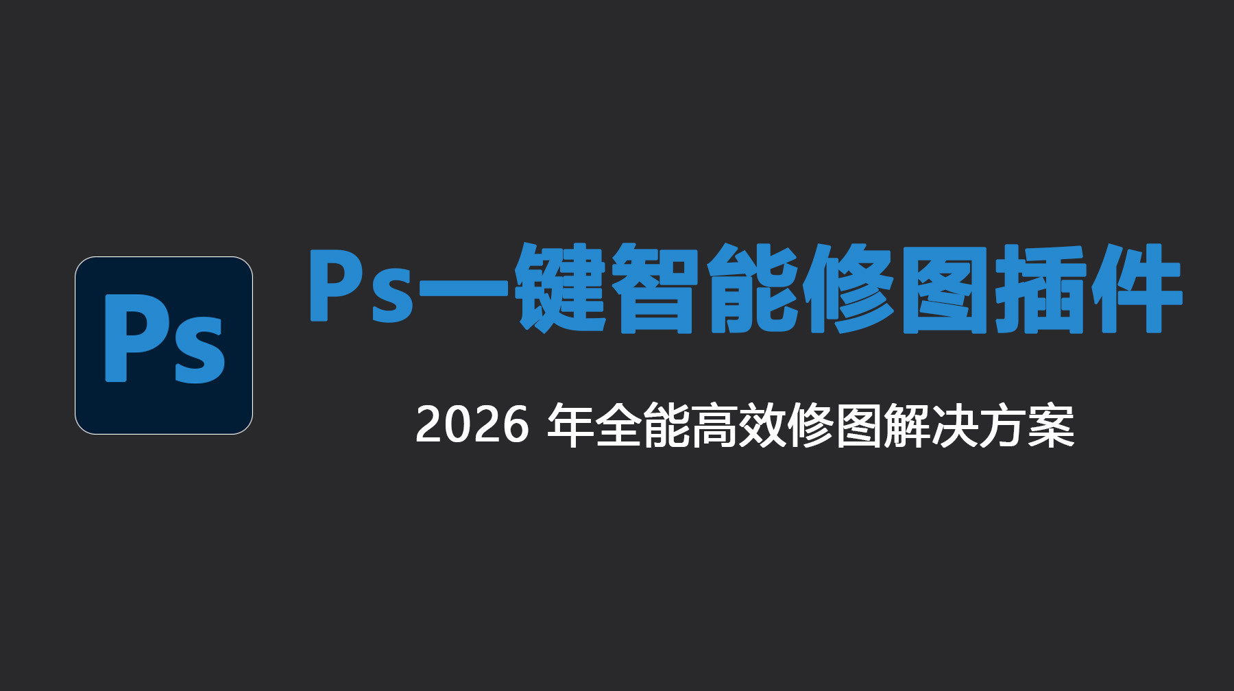 Ps一键智能修图插件，2026 年全能高效修图解决方案