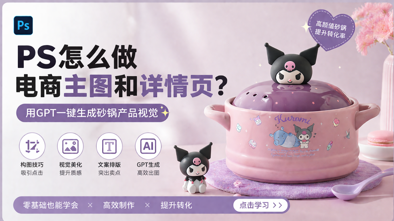 PS怎么做电商主图和详情页？用GPT一键生成砂锅产品视觉