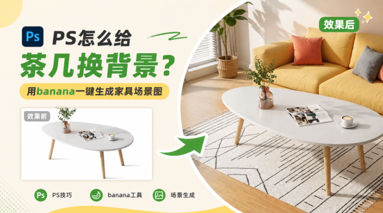 PS怎么给茶几换背景？用banana一键生成家具场景图
