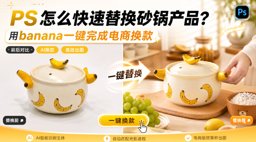 PS怎么快速替换砂锅产品？用banana一键完成电商换款