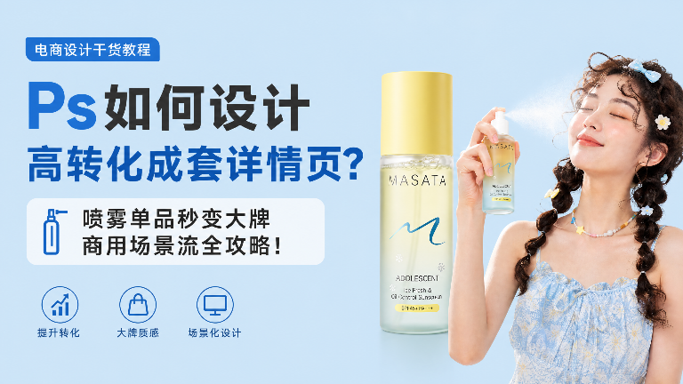 Ps如何设计高转化成套详情页？喷雾单品秒变大牌商用场景流全攻略！
