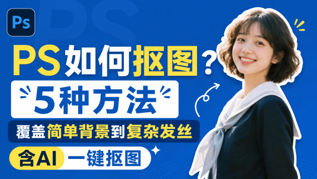 PS如何抠图？5种方法覆盖简单背景到复杂发丝，含AI一键抠图