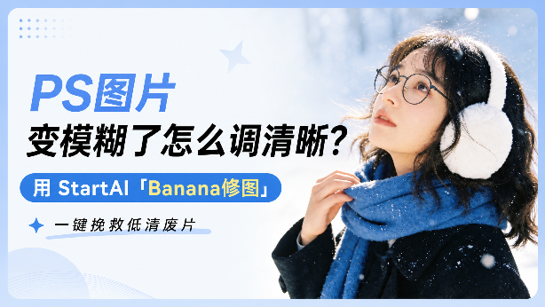 PS图片变模糊了怎么调清晰？用 StartAI “Banana修图”一键挽救低清废片