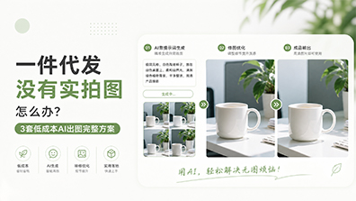 一件代发没有实拍图怎么办？3套低成本AI出图完整方案