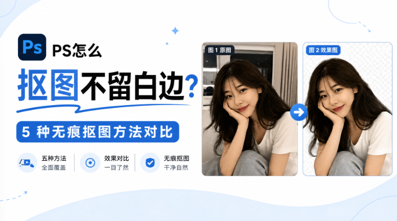 PS怎么抠图不留白边？5 种无痕抠图方法对比