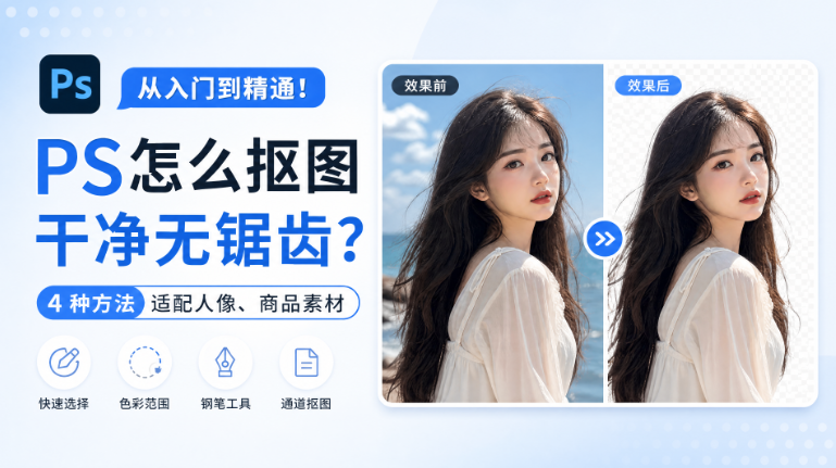 PS怎么抠图干净无锯齿？4 种方法适配人像、商品素材