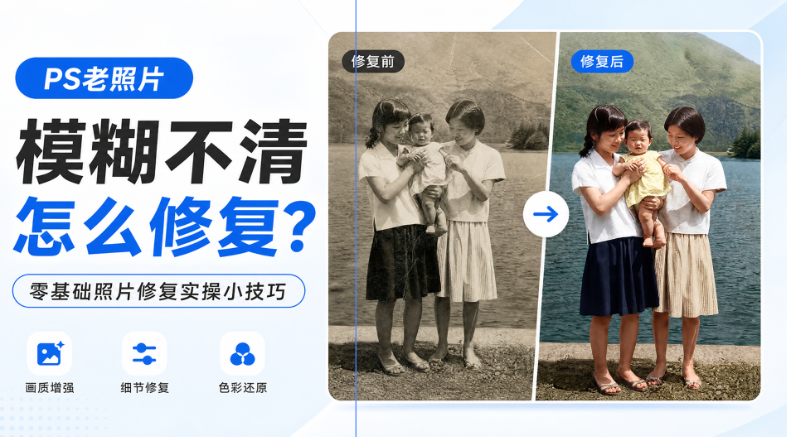 PS老照片模糊不清怎么修复？零基础照片修复实操小技巧