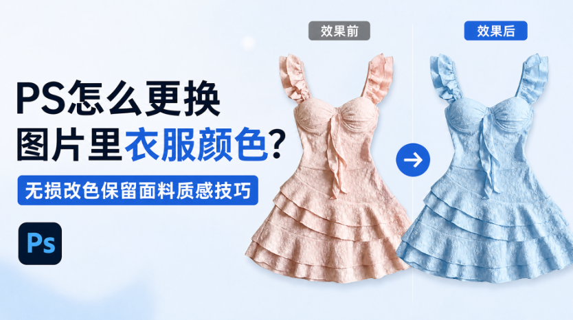 PS怎么更换图片里衣服颜色？无损改色保留面料质感技巧