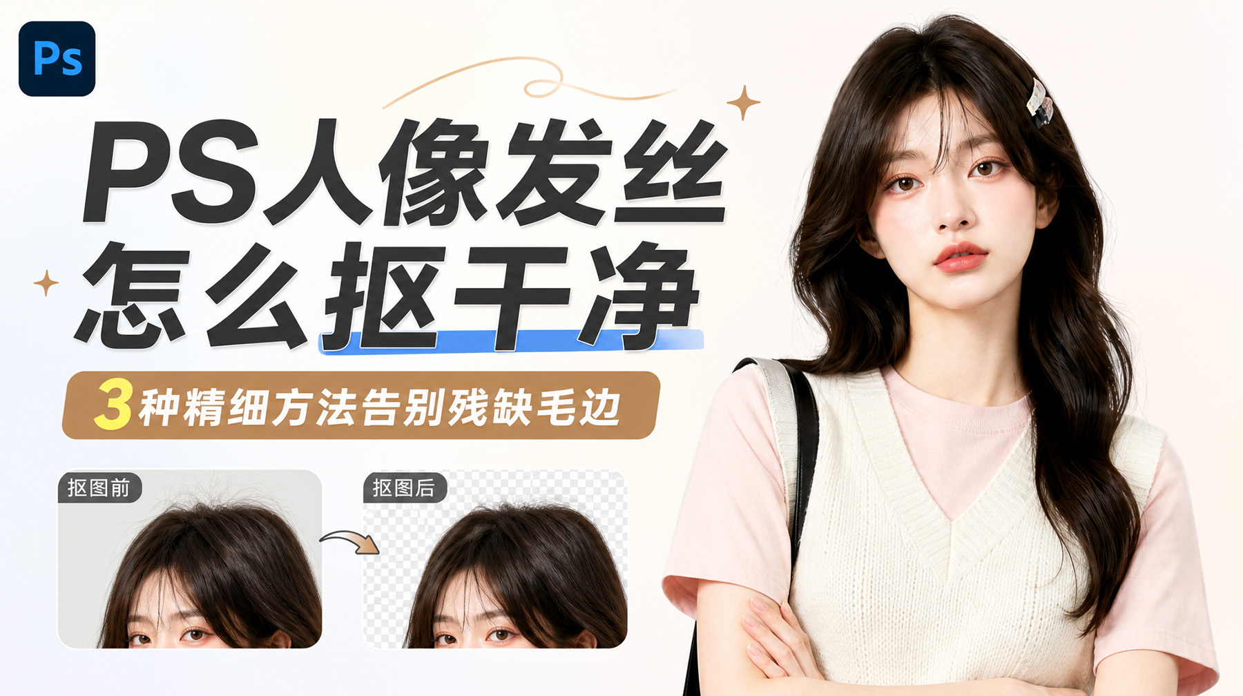 PS人像发丝怎么抠干净？3种精细方法告别残缺毛边