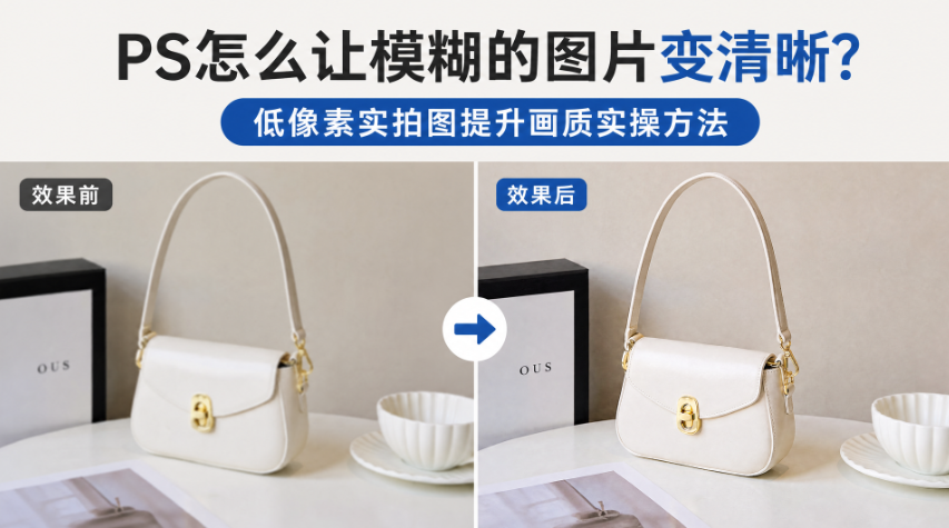 PS怎么让模糊的图片变清晰？低像素实拍图提升画质实操方法