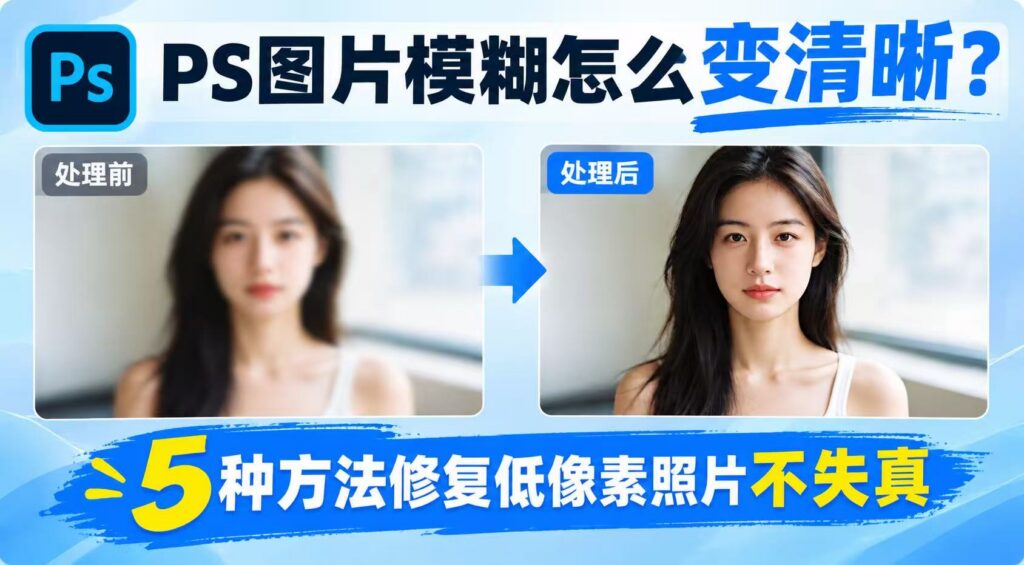 PS图片模糊怎么变清晰教程封面,人像照片处理前模糊、处理后高清对比,5种低像素照片修复不失真方法
