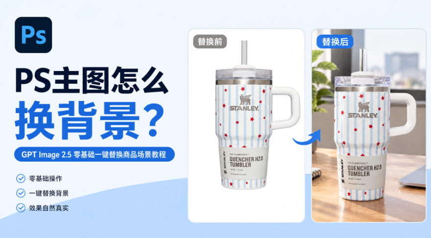 PS主图怎么换背景？GPT Image 2.5 零基础一键替换商品场景教程