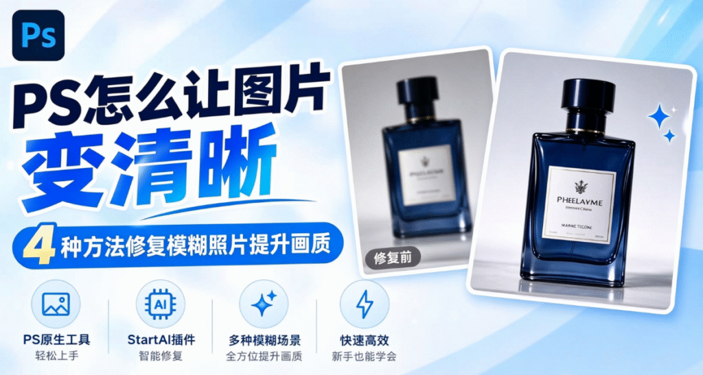 PS 怎么让图片变清晰,4 种方法修复模糊照片提升画质。图中展示香水瓶照片修复前后对比,使用 PS 原生工具与 StartAI 插件,支持多种模糊场景,操作快速高效,新手也能学会。