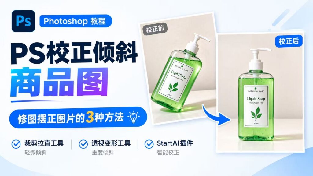 PS 教程封面：标题《PS 校正倾斜商品图 修图摆正图片的 3 种方法》，左右对比洗手液校正前、校正后效果图；底部标注三种方案：裁剪拉直工具（轻微倾斜）、透视变形工具（重度倾斜）、StartAI 插件（智能校正）