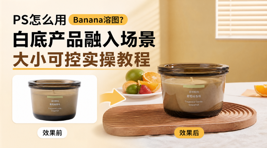 PS怎么用Banana溶图?白底产品融入场景大小可控实操教程