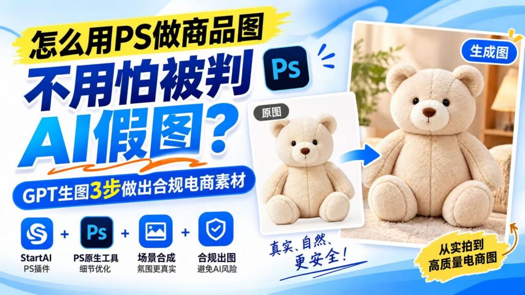 PS 电商商品图教程封面,标题文字 “怎么用 PS 做商品图不用怕被判 AI 假图?GPT 生图 3 步做出合规电商素材”,左侧 StartAI、PS 图标,右侧展示小熊白底原图转化为场景主图的效果对比,标注真实自然、规避 AI 风险。