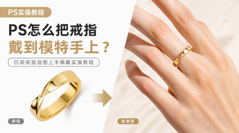PS怎么把戒指戴到模特手上？白底戒指溶图上手佩戴实操教程