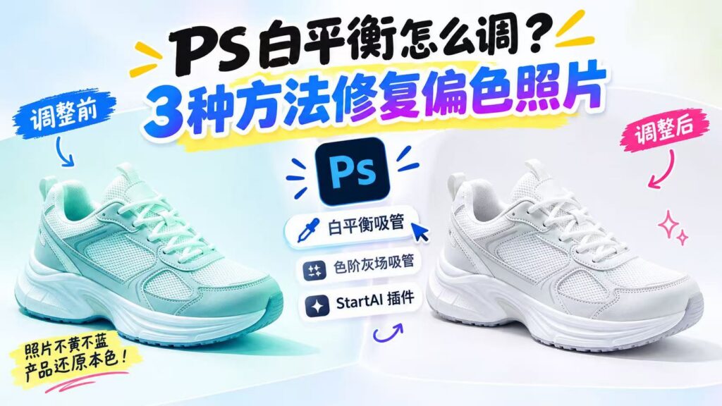 PS 白平衡怎么调？3 种方法修复偏色照片，左右对比老爹鞋调整前偏青，调整后还原纯白；包含白平衡吸管、色阶灰场吸管、StartAI 插件三种方案，电商产品摄影调色教程封面图。