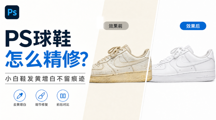 PS球鞋怎么精修？小白鞋发黄增白不留痕迹