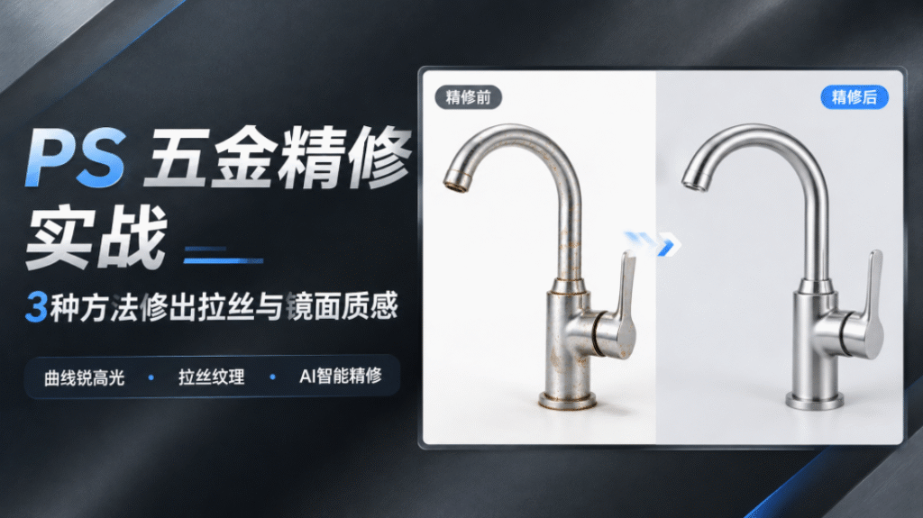 PS 五金精修教程封面图，深色金属质感背景，标题 PS 五金精修实战，标注 3 种方法修出拉丝与镜面质感，包含精修前、精修后水龙头对比图，下方标注曲线锐高光、拉丝纹理、AI 智能精修三个修图方式